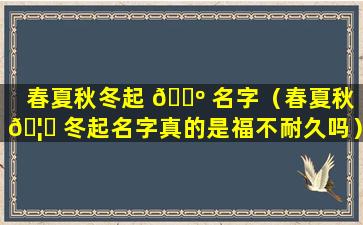 春夏秋冬起 🐺 名字（春夏秋 🦉 冬起名字真的是福不耐久吗）